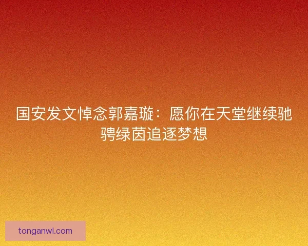 国安发文悼念郭嘉璇：愿你在天堂继续驰骋绿茵追逐梦想