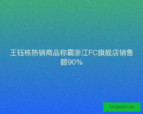 王钰栋热销商品称霸浙江FC旗舰店销售额90% 王钰栋热销商品称霸浙江FC旗舰店销售额90%