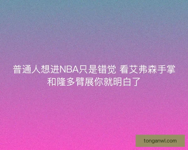 普通人想进NBA只是错觉 看艾弗森手掌和隆多臂展你就明白了