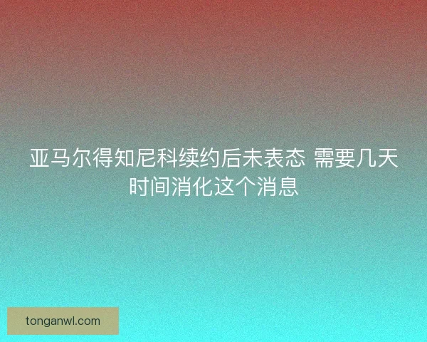 亚马尔得知尼科续约后未表态 需要几天时间消化这个消息