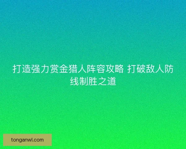打造强力赏金猎人阵容攻略 打破敌人防线制胜之道