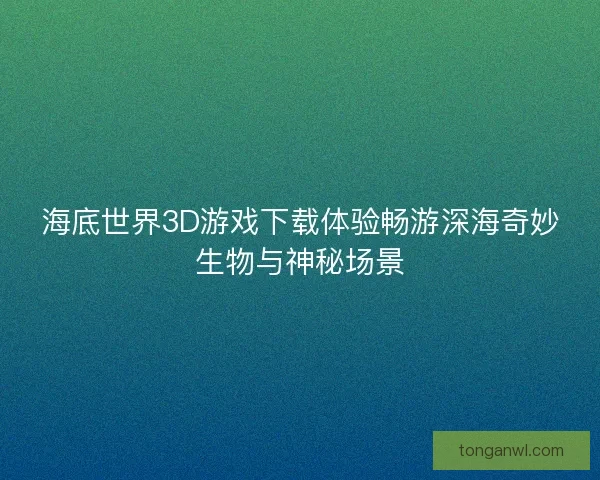 海底世界3D游戏下载体验畅游深海奇妙生物与神秘场景