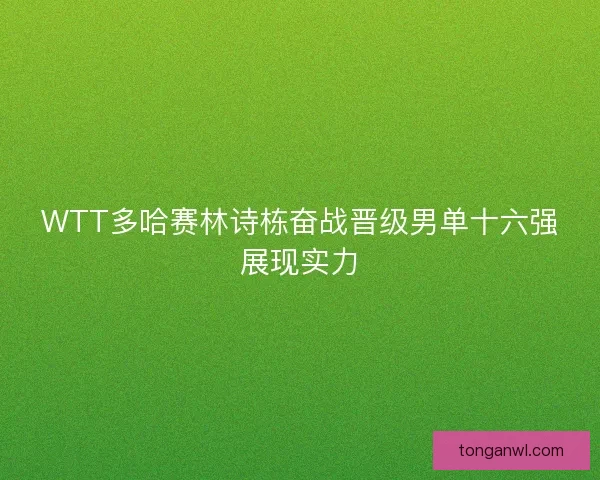 WTT多哈赛林诗栋奋战晋级男单十六强展现实力