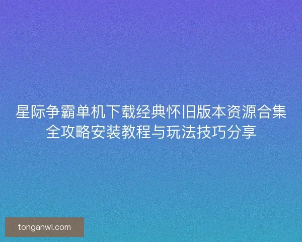 星际争霸单机下载经典怀旧版本资源合集全攻略安装教程与玩法技巧分享