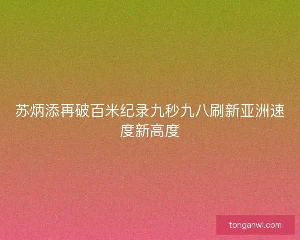 苏炳添再破百米纪录九秒九八刷新亚洲速度新高度