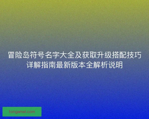 冒险岛符号名字大全及获取升级搭配技巧详解指南最新版本全解析说明 冒险岛符号名字大全及获取升级搭配技巧详解指南最新版本全解析说明