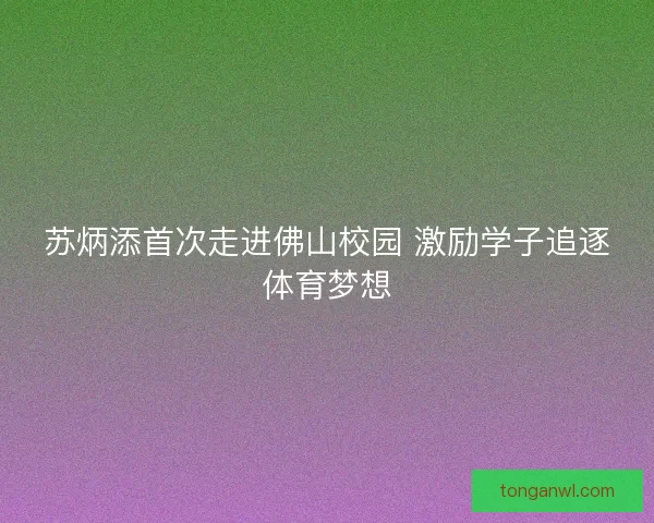 苏炳添首次走进佛山校园 激励学子追逐体育梦想