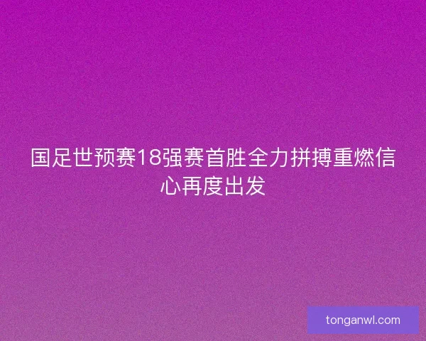 国足世预赛18强赛首胜全力拼搏重燃信心再度出发